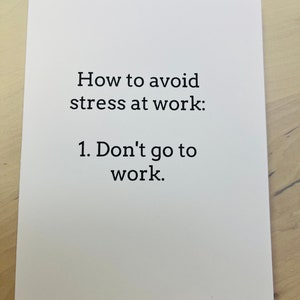 May include: White card with black text that reads "How to avoid stress at work: 1. Don't go to work."