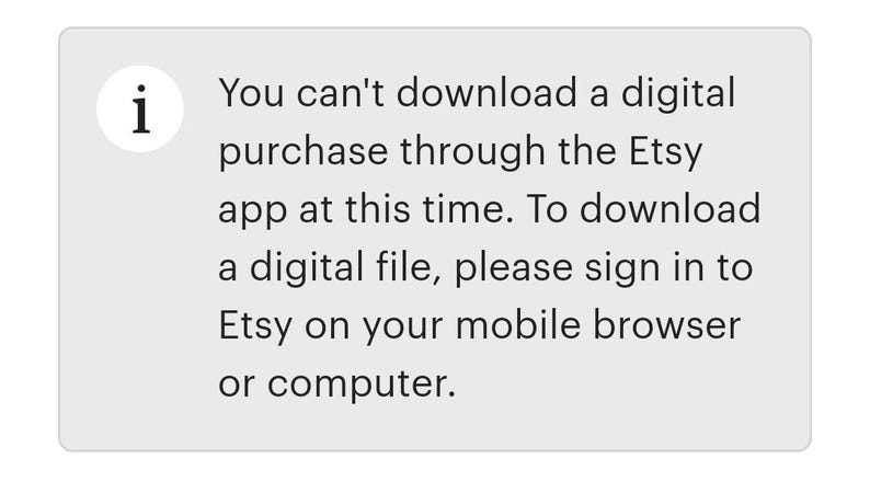 May include: A message on a white background with a blue information icon. The message reads: "You can't download a digital purchase through the Etsy app at this time. To download a digital file, please sign in to Etsy on your mobile browser or computer."