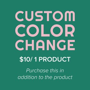 May include: A pink graphic on a green background that says "CUSTOM COLOR CHANGE $10/1 PRODUCT Purchase this in addition to the product".