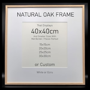 May include: A square natural oak frame with a white mat border. The text reads: NATURAL OAK FRAME, That Displays 40x40cm And Smaller Sizes With Mat Border / Passe-Partout, 15x15cm, 20x20cm, 25x25cm, 30x30cm, or Custom, White or Ecru.