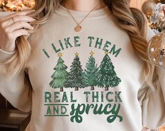 I Like Them Real Thick and Sprucy Sweatshirt, Women's Christmas Sweatshirt, Funny Christmas Shirt, Holiday Shirt, Christmas Sweatshirt