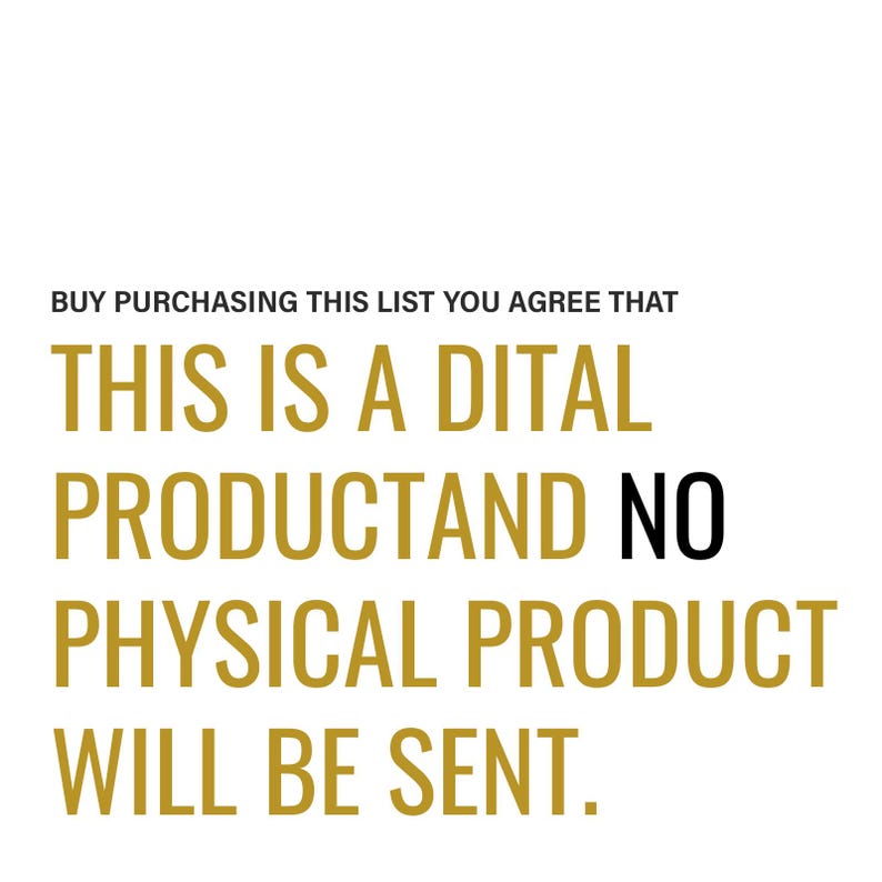 May include: Text on a white background in gold and black lettering. The text reads: "BUY PURCHASING THIS LIST YOU AGREE THAT THIS IS A DIGITAL PRODUCT AND NO PHYSICAL PRODUCT WILL BE SENT."