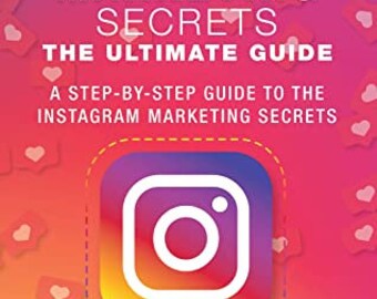 Instagram Marketing Secrets the Ultimate Guide: A Step-by-Step Guide to the Instagram Marketing Secrets