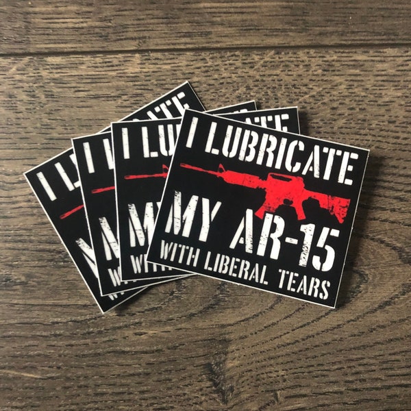 I Lubricate My Ar15 With Liberal Tears Decal | Ar15 Pew Pew Decal