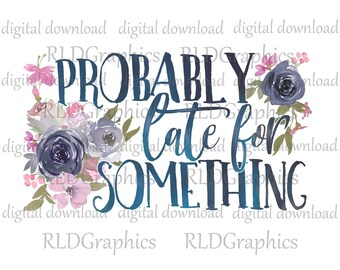 Probably Late For Something Sublimation Designs Downloads, Funny T-shirt Design for Her PNG Digital Download With Commercial License