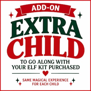 May include: A square graphic with a white background and red border featuring the text ADD-ON EXTRA CHILD TO GO ALONG WITH YOUR ELF KIT PURCHASED and SAME MAGICAL EXPERIENCE FOR EACH CHILD in bold red and dark green lettering with star and heart icons.