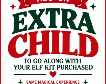 May include: A square graphic with a white background and red border featuring the text ADD-ON EXTRA CHILD TO GO ALONG WITH YOUR ELF KIT PURCHASED and SAME MAGICAL EXPERIENCE FOR EACH CHILD in bold red and dark green lettering with star and heart icons.