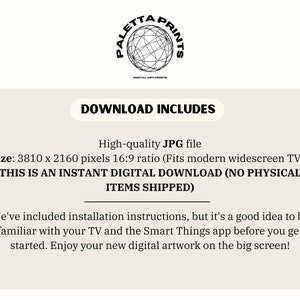 May include: Text that reads "Download Includes" in a black box. Below the box is text that reads "High-quality JPG file" and "Size: 3810 x 2160 pixels 16:9 ratio (Fits modern widescreen TVs)". Below that is text that reads "THIS IS AN INSTANT DIGITAL DOWNLOAD (NO PHYSICAL ITEMS SHIPPED)".