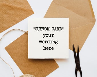 Custom Greetings Card, Custom Text Card, Customisable Card, own wording, bespoke card, unique card, custom wording, personalised,blank card,