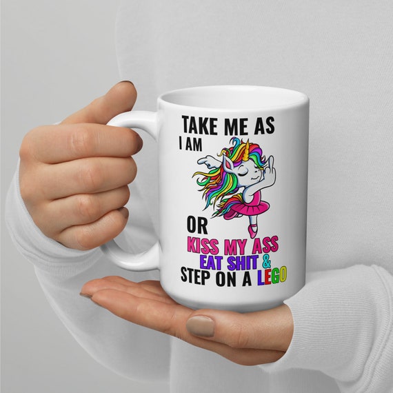 Take Me as I Am or Kiss My Ass Eat Shit & Step on A Lego Unicorn