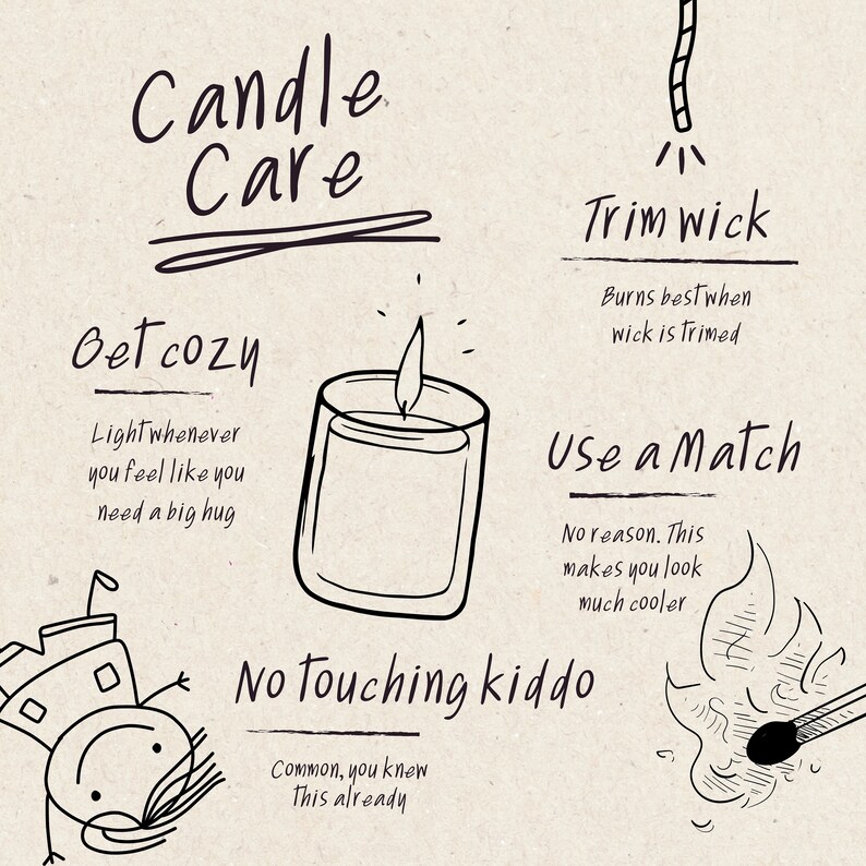 May include: A hand-drawn illustration of candle care tips. The illustration features a candle, a match, and a wick. The text reads "Candle Care", "Get Cozy", "Light whenever you feel like you need a big hug", "Trim Wick", "Burns best when wick is trimmed", "Use a Match", "No reason. This makes you look much cooler", "No Touching kiddo", "Common, you knew This already".