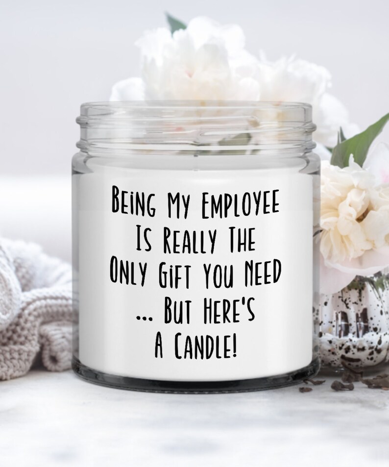 May include: A white candle jar with a black label that reads "BEING MY EMPLOYEE IS REALLY THE ONLY GIFT YOU NEED... BUT HERE'S A CANDLE!"