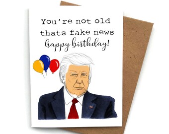 Greeting Card Funny Trump Card, You're not old thats fake news Happy Birthday,  Funny Trump Birthday Card, Happy Birthday Trump Card