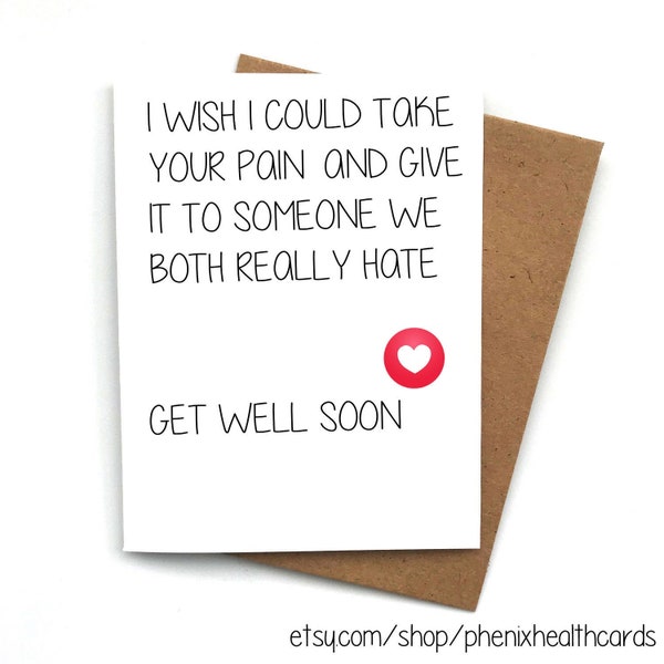 FUNNY CARD - Get well soon card, I wish I could Take your pain and give it to someone we both really hate - Get well soon