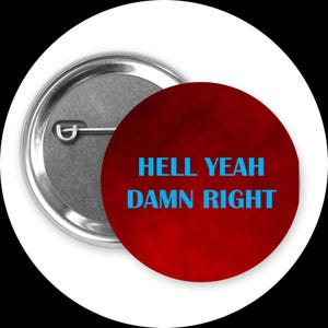 May include: A round button with a red background and the words "HELL YEAH DAMN RIGHT" in blue. The button has a silver metal back with a pin.