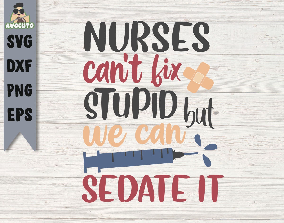 nurses cant fix stupid but we can sedate it