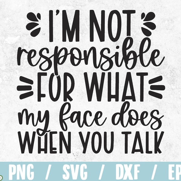 I'm not responsible for what my face does when you talk svg / sarcastic saying SVG / funny quote / sassy design / funny shirt print