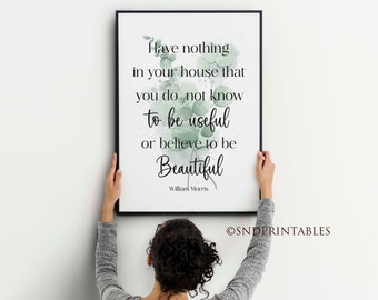 Have nothing in your house you do not know to be useful or believe to be beautiful - William Morris quote - Printable Wall Art