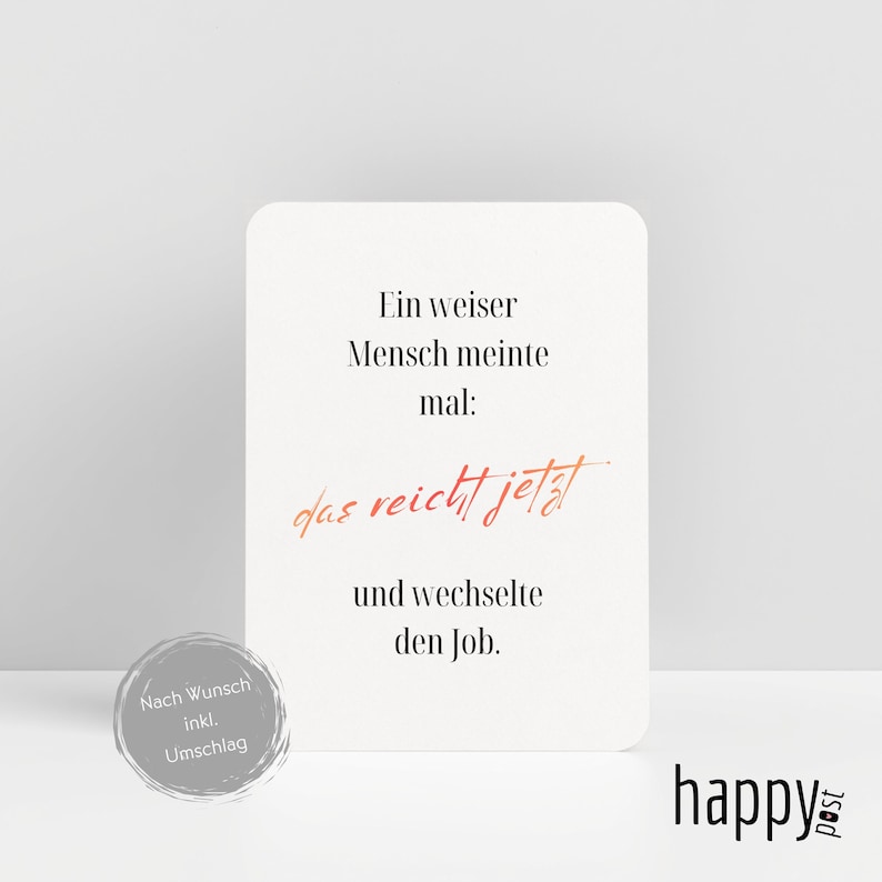 May include: A white card with German text in black and orange script. The text reads, "Ein weiser Mensch meinte mal: das reicht jetzt und wechselte den Job." A silver sticker with German text is in the lower left corner. The word "happy" is in the lower right corner.