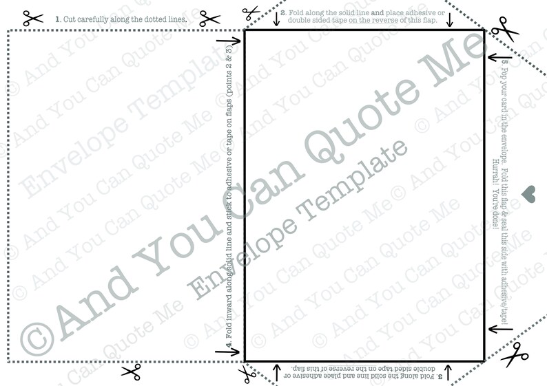 May include: A black and white printable envelope template with instructions on how to fold and seal the envelope. The instructions include "Cut carefully along the dotted lines", "Fold along the solid line and place adhesive or double sided tape on the reverse of this flap", and "Pop your card in the envelope, fold this flap & seal this side with adhesive/tape! Hurrah! You're done!"