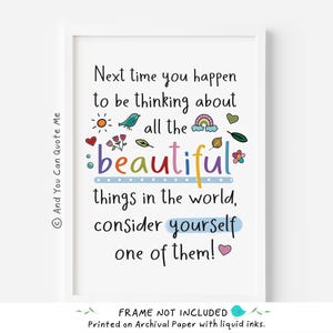 May include: A colourful printable wall art quote that reads "Next time you happen to be thinking about all the beautiful things in the world, consider yourself one of them!" with a rainbow, flowers, and a bird illustration.