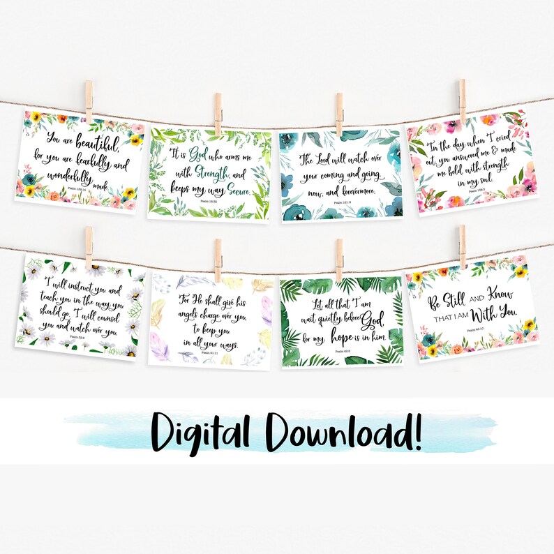 May include: Eight printable cards with watercolor floral backgrounds and inspirational quotes from the Bible. The quotes include: "You are beautiful, for you are fearfully and wonderfully made", "It is God who arms me with strength and keeps my way secure", "The Lord will watch over your coming and going now and forevermore", "I will instruct you and teach you in the way you should go. I will counsel you and watch over you", "For He shall give His angels charge over you to keep you in all your ways", "Let all that I am wait quietly before God, for my hope is in Him", "In the day when I cried out, you answered me and made me bold with strength in my soul", "Be still and know that I am with you."