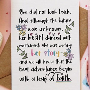 May include: A card with a quote about taking a leap of faith. The quote reads: "She did not look back. And although the future was unknown, her heart danced with excitement; she was writing -her story- and we all know that the best adventures begin with a leap of faith."
