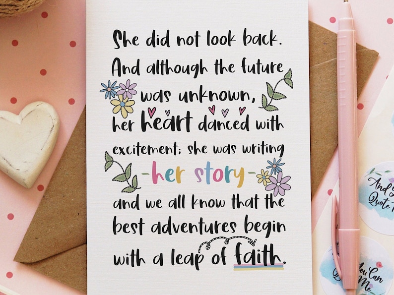 May include: A card with a quote about taking a leap of faith. The quote reads: "She did not look back. And although the future was unknown, her heart danced with excitement; she was writing -her story- and we all know that the best adventures begin with a leap of faith."