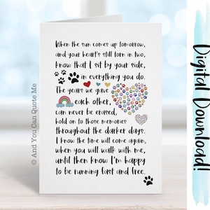May include: A white card with a black paw print in the bottom right corner. The card has a message about remembering a pet that has passed away. The message reads, "When the sun comes up tomorrow, and your heart's still torn in two, know that I sit by your side, in everything you do. The years we gave each other, can never be erased, hold on to those memories throughout the darker days. I know the time will come again, when you will walk with me, until then know I'm happy to be running fast and free."