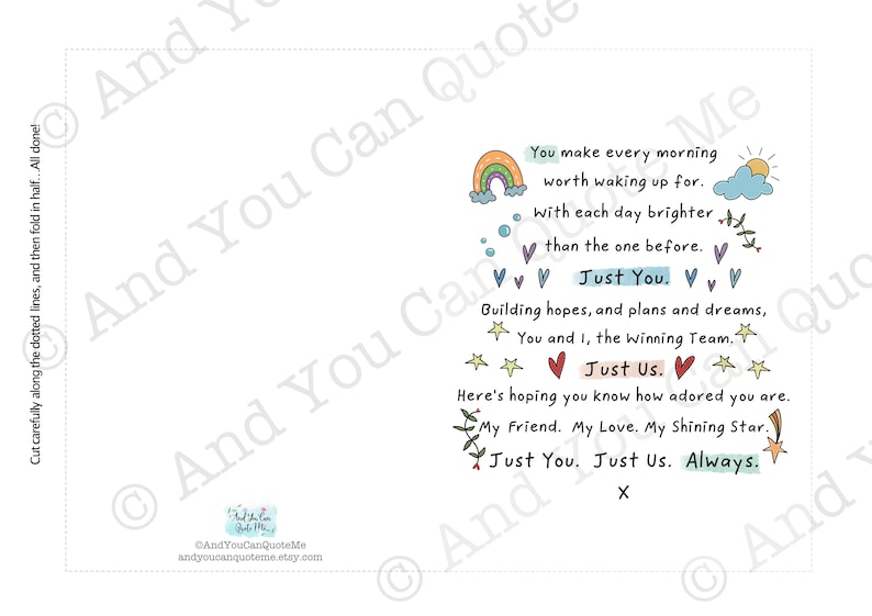 May include: A printable card with a rainbow, stars, and hearts. The card features the text "You make every morning worth waking up for. With each day brighter than the one before. Just You. Building hopes, and plans and dreams, You and I, the winning Team. Just Us. Here's hoping you know how adored you are. My Friend. My Love. My Shining Star. Just You. Just Us. Always."
