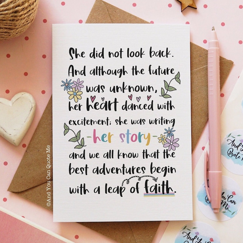 May include: A white card with a colorful floral design and the text "She did not look back. And although the future was unknown, her heart danced with excitement; she was writing -her story- and we all know that the best adventures begin with a leap of faith."