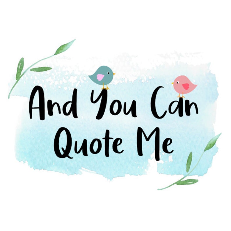 May include: A watercolor background with a blue and pink bird on each side of the text "And You Can Quote Me".