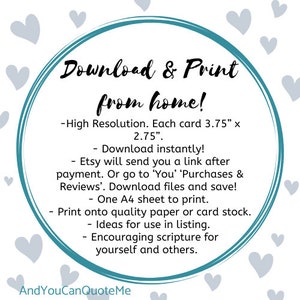 May include: A teal circle with white text that reads "Download & Print from home!"  The text below the circle reads: "High Resolution. Each card 3.75" x 2.75". Download instantly! Etsy will send you a link after payment. Or go to 'You' 'Purchases & Reviews'. Download files and save! One A4 sheet to print. Print onto quality paper or card stock. Ideas for use in listing. Encouraging scripture for yourself and others. AndYouCanQuoteMe"