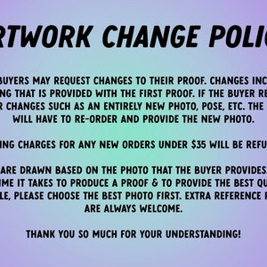 May include: A purple and blue text-based image with the title "Artwork Change Policy". The text explains the policy for requesting changes to artwork proofs. The policy states that buyers can request changes to their proof, but major changes require re-ordering and providing a new photo. Shipping charges for new orders under $35 will be refunded. Proofs are drawn based on the photo provided by the buyer. The text encourages buyers to choose the best photo first and welcomes extra reference photos.
