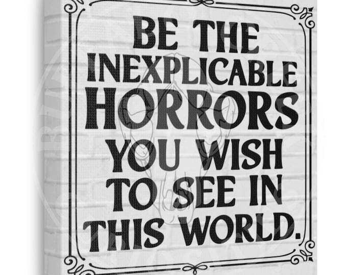 Be The Inexplicable Horrors You Wish To See In This World Morbid Motivational 10 x 10 Canvas