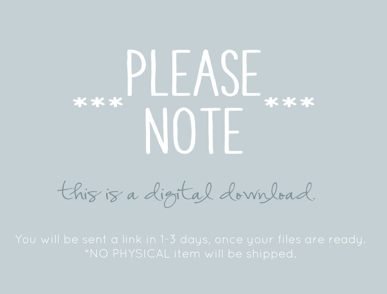 May include: A light blue background with white text that reads "PLEASE NOTE this is a digital download. You will be sent a link in 1-3 days, once your files are ready. *NO PHYSICAL item will be shipped."