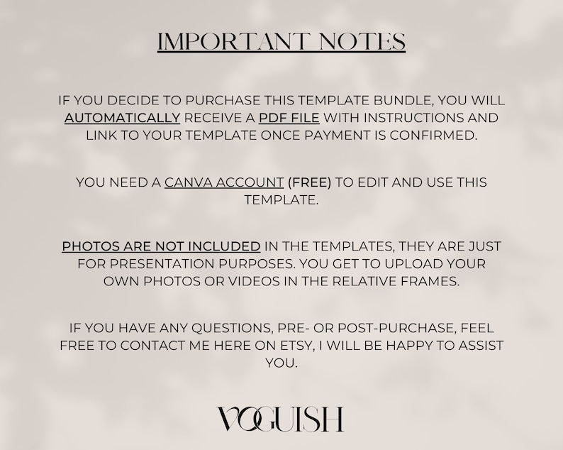 May include: A text-based image with important notes about purchasing a template bundle. The text explains that a PDF file with instructions and a link to the template will be provided after payment is confirmed. It also states that a Canva account is required to edit and use the template. The image also notes that photos are not included in the templates and that users can upload their own photos or videos. Finally, the image encourages users to contact the seller if they have any questions. The image is signed with the word "VOGUISH".