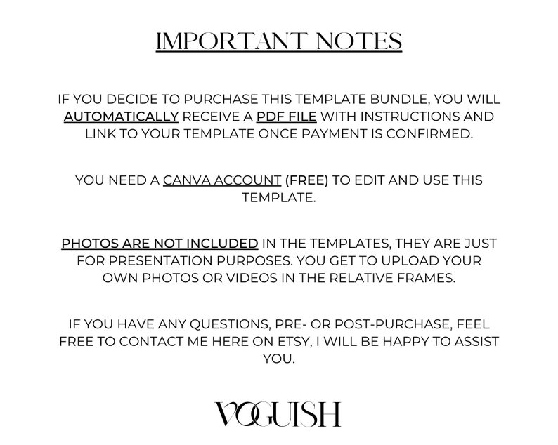 May include: Text on a white background with the heading "Important Notes". The text explains that upon purchase of a template bundle, a PDF file with instructions and a link to the template will be automatically sent. It also states that a Canva account is required to edit and use the template. The text also states that photos are not included in the templates and are for presentation purposes only. The user can upload their own photos or videos in the relative frames. The text concludes by stating that if the user has any questions, they can contact the seller on Etsy. The text is signed "Voguish".