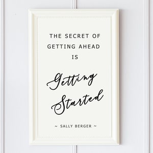 May include: White framed print with black text that reads "The secret of getting ahead is getting started."  The text "~Sally Berger~" is at the bottom of the print.