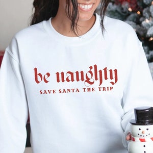 Be Naughty Save Santa the Trip Sweatshirt, Funny Christmas Shirt, Funny Holiday Sweater, Funny Saying Sweatshirt, Christmas Party Sweatshirt