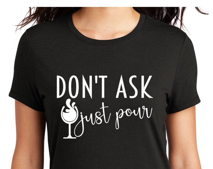 Don't ask just pour wine on your choice of tee/hoodie
