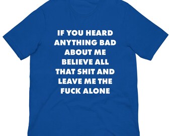 If You Heard Anything Bad About Me - Unisex T-Shirt