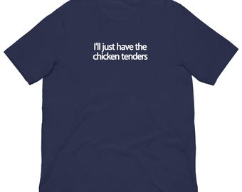 I'll Just Have the Chicken Tenders - Unisex T-Shirt