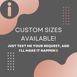 May include: A graphic with the text "CUSTOM SIZES AVAILABLE!" and the message "JUST TEXT ME YOUR REQUEST, AND I'LL MAKE IT HAPPEN" on a dark gray background with peach-colored shapes and dots.