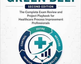 Preparación para el examen Green Belt de Six Sigma en el sector sanitario / Guía de estudio alineada con ASQ / Pruebas de práctica de Lean Six Sigma, herramientas DMAIC y estudios de caso / Libro electrónico en PDF