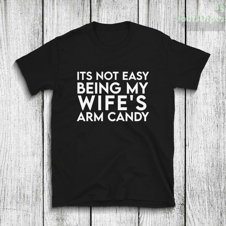 It S Not Easy Being My Wife S Arm Candy Tshirt Mens Etsy