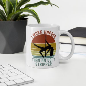 I Work Harder Than An Ugly Stripper Sarcasm Humor Mug