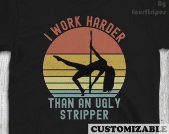 I Work Harder Than An Ugly Stripper Sarcasm Humor Tshirt