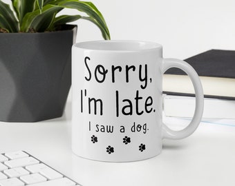 Funny Dog Lover Gift, Sorry I'm Late I Saw A Dog Mug, Sorry I'm Late I Saw A Dog Coffee mug