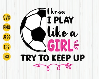 I Know I Play Like A Girl, Try to Keep Up Svg, Girl Soccer Svg, Soccer Girl Svg, Girl Power, Soccer Shirt Svg,  Cut file, Cricut